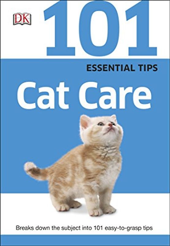 101 Essential Tips Cat Care: Everything you Need to Know about Cat Breeds, Kitten Care, Cat Behaviour and More
