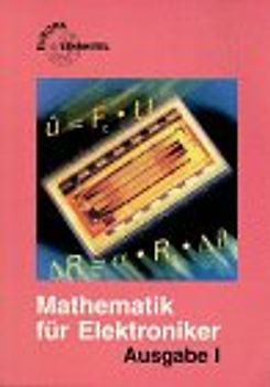 Mathematik für Elektroniker. Ausgabe I: Informations- und Industrieelektronik. Lehr- und Übungsbuch der Mathematik und des Fachrechnens