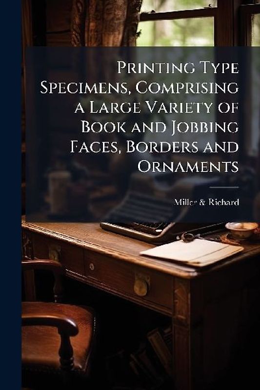 Printing Type Specimens, Comprising a Large Variety of Book and Jobbing Faces, Borders and Ornaments