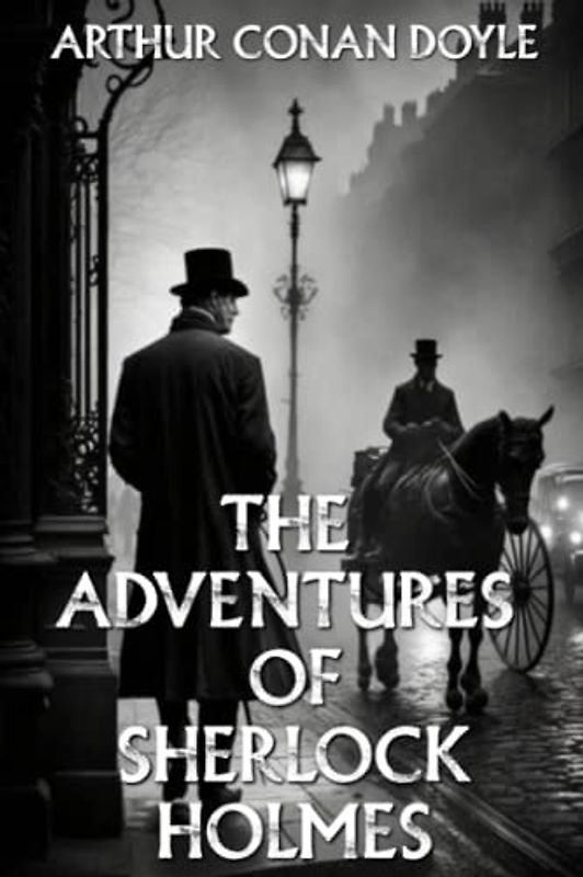 The Adventures of Sherlock Holmes: Follow the Great Detective Sherlock Holmes on his Quest to Solve Victorian England's Most Perplexing Mysteries (Arthur Conan Doyle Books Series)