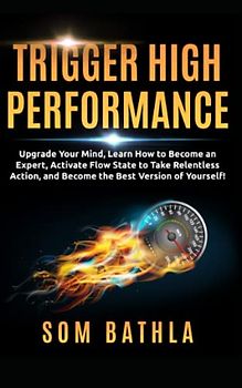 Trigger High Performance: Upgrade Your Mind, Learn Effectively to Become an Expert, Activate Flow State to Take Relentless Action, and Perform At Your Best (Personal Mastery Series, Band 3)