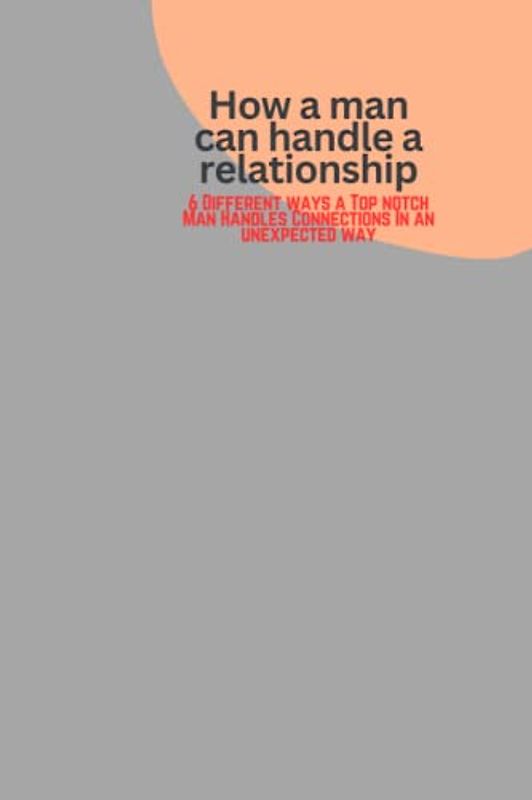 How a man can handle a relationship: 6 Different ways a Top notch Man Handles Connections In an unexpected way