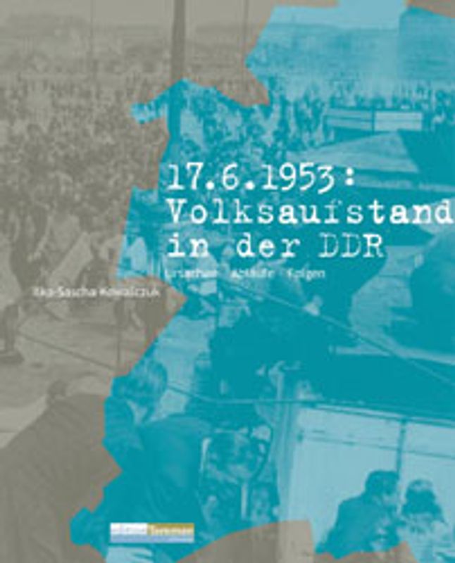 17. Juni 1953: Volksaufstand in der DDR. Ursachen – Abläufe – Folgen