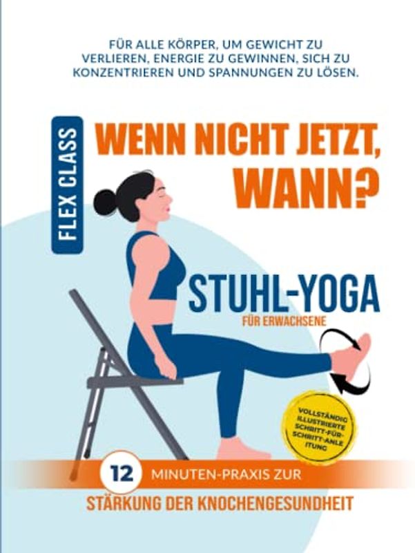 WENN NICHT JETZT, WANN? Stuhl-Yoga: 12-MINUTEN-PRAXIS VOLLSTÄNDIG ILLUSTRIERTE SCHRITT-FÜR-SCHRITT-ANLEITUNG ZUR STÄRKUNG DER KNOCHENGESUNDHEIT
