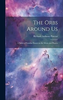 The Orbs Around Us: A Series of Familiar Essays on the Moon and Planets