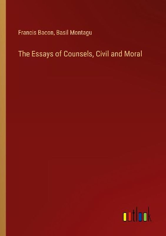 The Essays of Counsels, Civil and Moral