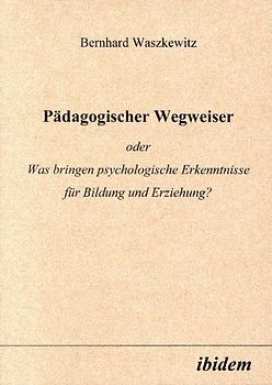 Pädagogischer Wegweiser oder Was bringen psychologische Erkenntnisse für Bildung und Erziehung?