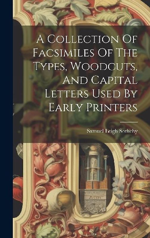 A Collection Of Facsimiles Of The Types, Woodcuts, And Capital Letters Used By Early Printers