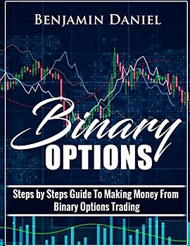 Binary Options: Steps by Steps Guide To Making Money From Binary Options Trading (Binary Made Easy, Band 1)