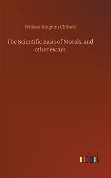 The Scientific Basis of Morals, and other essays