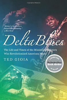 Delta Blues: The Life and Times of the Mississippi Masters Who Revolutionized American Music - Ted Gioia