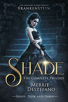 Shade: The Complete Trilogy: A Re-Imagining of Mary Shelley's Frankenstein (The Frankenstein Saga, Band 4)
