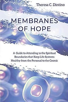 Membranes of Hope: A Guide to Attending to the Spiritual Boundaries that Keep Lifesystems Healthy from the Personal to the Cosmic
