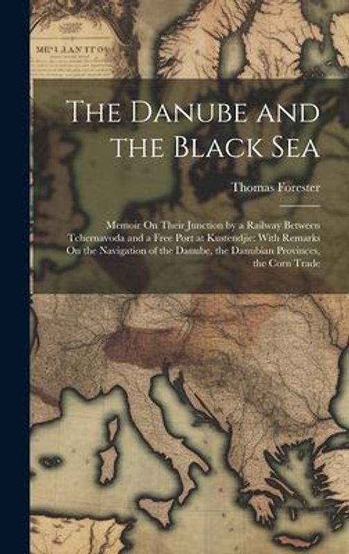 The Danube and the Black Sea: Memoir On Their Junction by a Railway Between Tchernavoda and a Free Port at Kustendjie: With Remarks On the Navigatio
