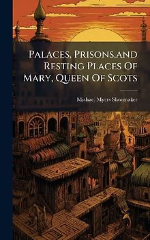 Palaces, Prisons, and Resting Places Of Mary, Queen Of Scots