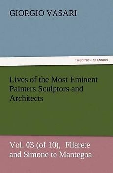 Lives of the Most Eminent Painters Sculptors and Architects Vol. 03 (of 10),  Filarete and Simone to Mantegna