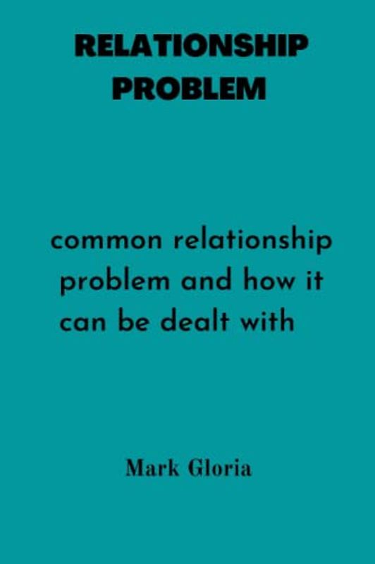 RELATIONSHIP PROBLEMS: Common relationship problems and how it can be dealt with.