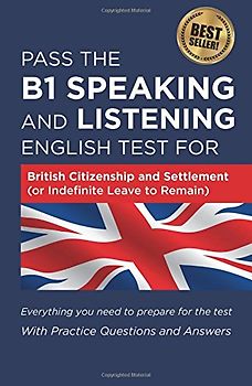 Pass The B1 Speaking and Listening English Test For British Citizenship and settlement (or Indefinite Leave to Remain): With Practice Questions and Answers