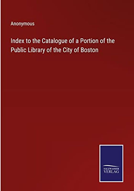 Index to the Catalogue of a Portion of the Public Library of the City of Boston