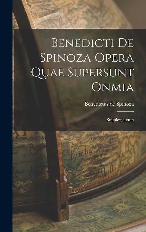 Benedicti de Spinoza Opera Quae Supersunt Onmia