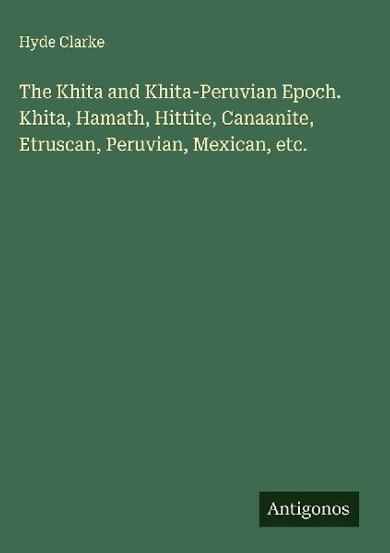 The Khita and Khita-Peruvian Epoch. Khita, Hamath, Hittite, Canaanite, Etruscan, Peruvian, Mexican, etc.
