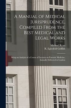 A Manual of Medical Jurisprudence, Compiled From the Best Medical and Legal Works: Being an Analysis of a Course of Lectures on Forensic Medicine, Ann