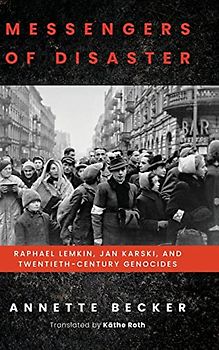 Messengers of Disaster: Raphael Lemkin, Jan Karski, and Twentieth-Century Genocides (George L. Mosse Series in the History of European Culture, Sexuality, and Ideas)