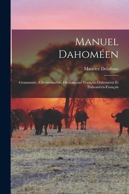Manuel Dahoméen: Grammaire, Chrestomathie, Dictionnaire Français-Dahoméen Et Dahoméen-Français