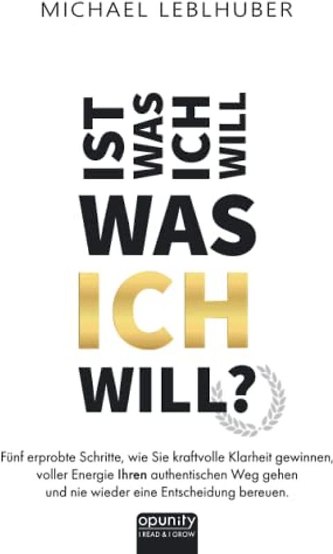 Ist was ich will - was ICH will?: Fünf erprobte Schritte, wie Sie kraftvolle Klarheit gewinnen, voller Energie Ihren authentischen Weg gehen und nie wieder eine Entscheidung bereuen.