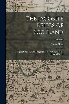 The Jacobite Relics of Scotland: Being the Songs, Airs, and Legends, of the Adherents to the House of Stuart; Volume 2