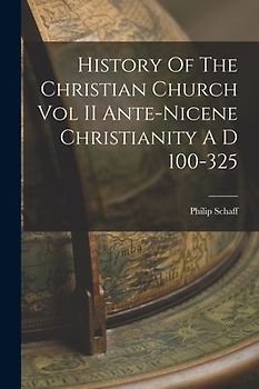 History Of The Christian Church Vol II Ante-Nicene Christianity A D 100-325