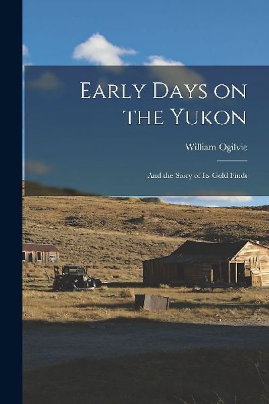 Early Days on the Yukon: And the Story of its Gold Finds