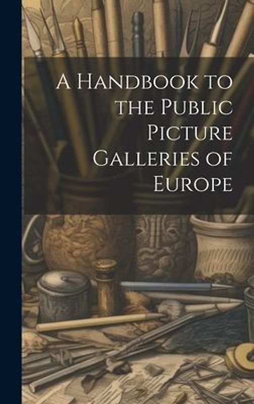 A Handbook to the Public Picture Galleries of Europe