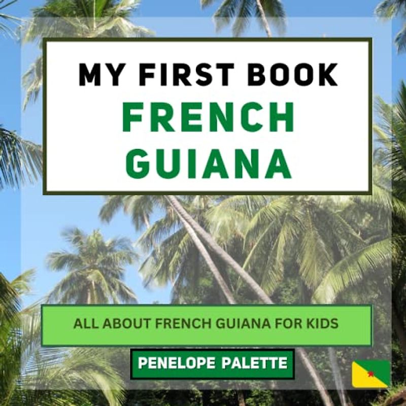 My First Book - French Guiana: All About French Guiana For Kids (My First Book - World Edition, Band 152)