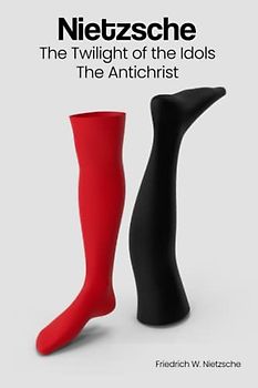 The Twilight of the Idols &The Antichrist - A Guide to Nietzsche's Philosophy of Critique and Morality: Delve into Nietzsche's profound explorations ... question you everything you thought you knew