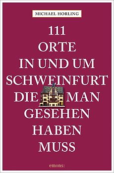 111 Orte in und um Schweinfurt, die man gesehen haben muss
