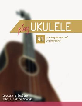 Play Ukulele - 41 arrangements of Evergreens - Deutsch & English - Tabs & Online Sounds