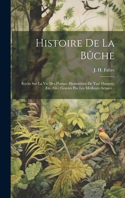 Histoire De La Bûche: Récits Sur La Vie Des Plantes. Illustrations De Yan' Dargent, Etc. Etc., Gravies Par Les Meilleurs Artistes...