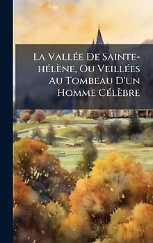 La VallÃ(c)e De Sainte-hÃ(c)lène, Ou VeillÃ(c)es Au Tombeau D'un Homme CÃ(c)lèbre