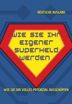 WIE SIE IHR EIGENER SUPERHELD WERDEN, Wie Sie Ihr volles Potenzial ausschöpfen (DEUTSCHE AUSGABE)
