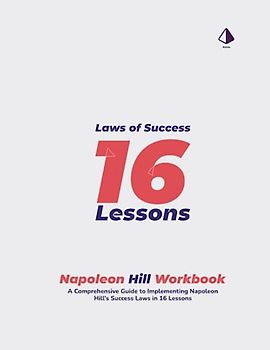 Napoleon Hill Workbook: Laws of Success in 16 Lessons: A Comprehensive Guide to Implementing Napoleon Hill's Success Laws in 16 Lessons