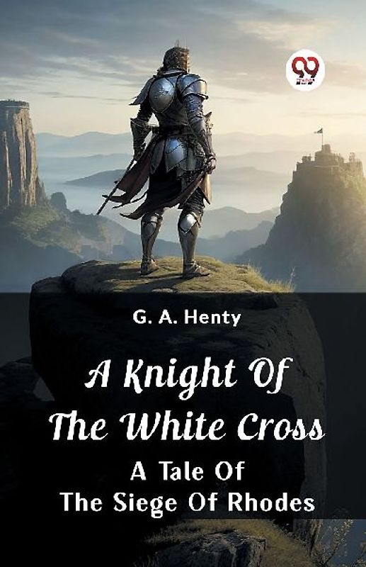 A Knight of the White Cross  A Tale of the Siege of Rhodes