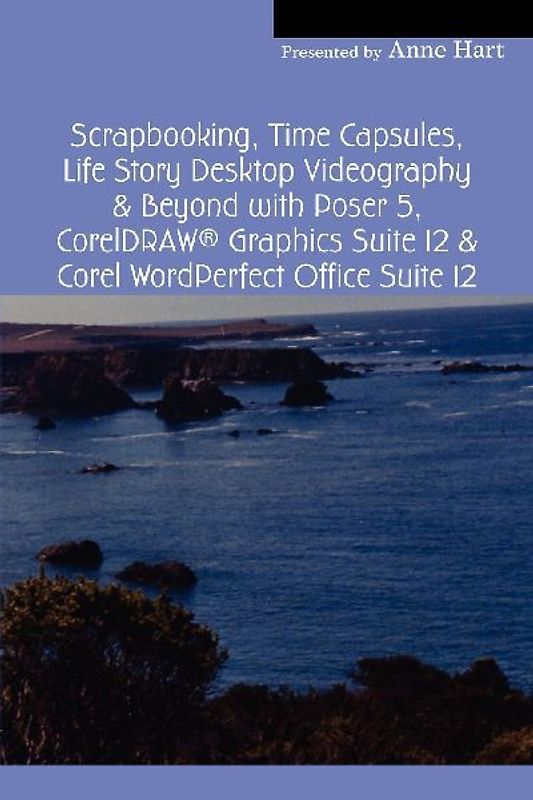 Scrapbooking, Time Capsules, Life Story Desktop Videography & Beyond with Poser 5, CorelDRAW ® Graphics Suite 12 & Corel WordPerfect Office Suite 12