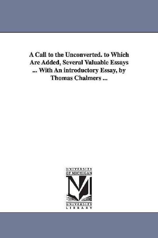 A Call to the Unconverted. to Which Are Added, Several Valuable Essays ... With An introductory Essay, by Thomas Chalmers ...