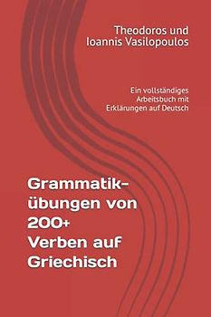 Grammatikübungen von 200+ Verben auf Griechisch: Ein vollständiges Arbeitsbuch mit Erklärungen auf Deutsch