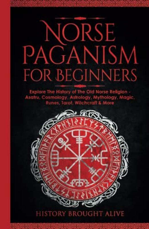 Norse Paganism for Beginners: Explore The History of The Old Norse Religion - Asatru, Cosmology, Astrology, Mythology, Magic, Runes, Tarot, Witchcraft & More