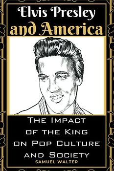 Elvis Presley and America: The Impact of the King on Pop Culture and Society (Legendary Lives: Biographies of Great People Who Shaped Our World, ... Lives of History's Most Influential People)