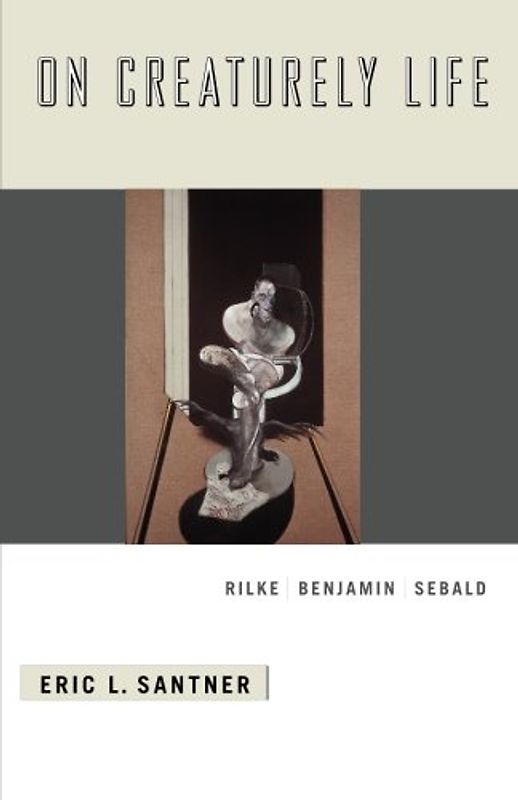 On Creaturely Life: Rilke, Benjamin, Sebald: Rilke, Benjamin, Sebard - Eric L. Santner