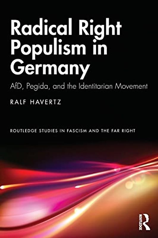 Radical Right Populism in Germany: AfD, Pegida, and the Identitarian Movement (Routledge Studies in Fascism and the Far Right)