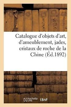 Catalogue d'Objets d'Art, d'Ameublement, Jades, Cristaux de Roche de la Chine